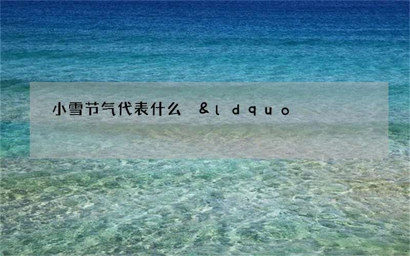 小雪节气代表什么 &ldquo;小雪雪满天，来年必丰年&rdquo;